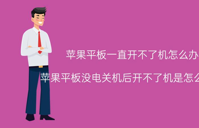 苹果平板一直开不了机怎么办 苹果平板没电关机后开不了机是怎么回事？